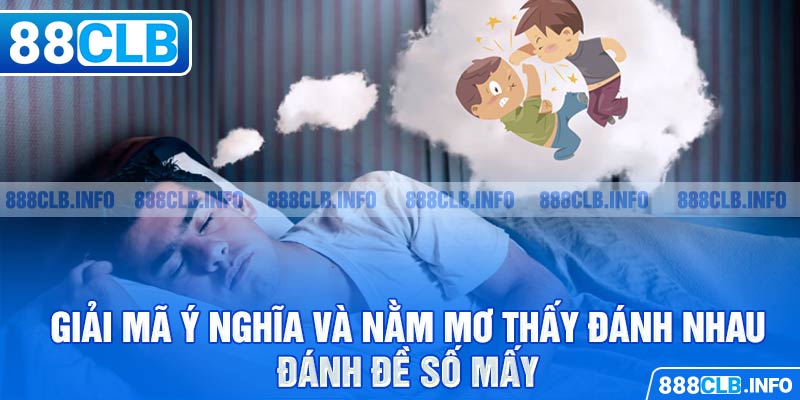 Nằm Mơ Thấy Đánh Nhau Đánh Đề Số Mấy - Giải Đáp Chi Tiết - Getuxa