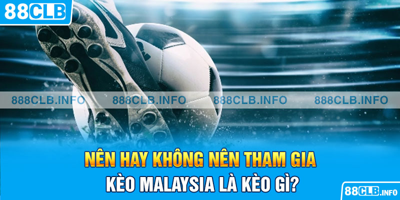 Kèo Malaysia Là Kèo Gì? Tìm Hiểu Ngay Sự Thật Đằng Sau - Getuxa