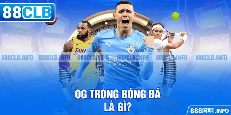 OG Trong Bóng Đá Là Gì? 4 Nguyên Nhân Chính Gây Ra Vi Phạm - Getuxa