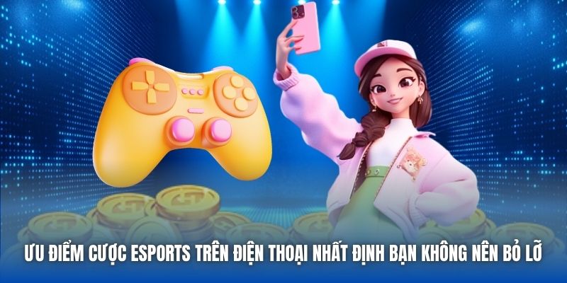 Ưu Điểm Cược ESports Trên Điện Thoại Bạn Cần Phải Biết - Getuxa