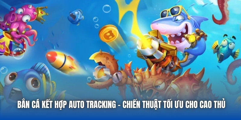 Bắn Cá Kết Hợp Auto Tracking - Chiến Thuật Tối Ưu Cho Cao Thủ - Getuxa