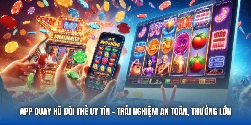 App Quay Hũ Đổi Thẻ Uy Tín - Trải Nghiệm An Toàn, Thưởng Lớn - Getuxa