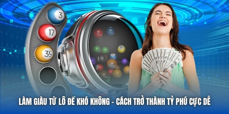 Làm Giàu Từ Lô Đề Khó Không - Cách Trở Thành Tỷ Phú Cực Dễ - Getuxa