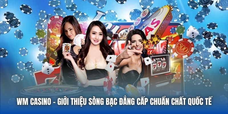 WM Casino - Giới Thiệu Sòng Bạc Đẳng Cấp Chuẩn Chất Quốc Tế - Getuxa