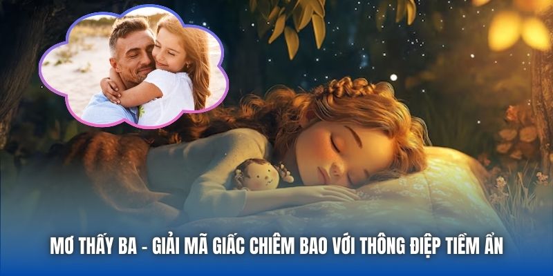 Mơ Thấy Ba - Giải Mã Giấc Chiêm Bao Với Thông Điệp Tiềm Ẩn - Getuxa