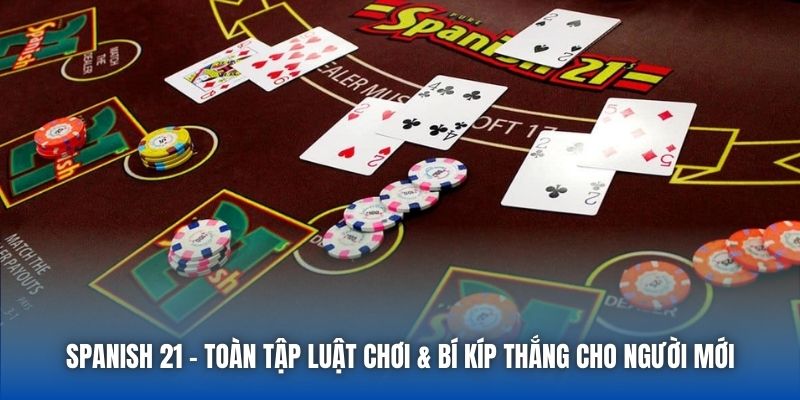 Spanish 21 - Toàn Tập Luật Chơi & Bí Kíp Thắng Cho Người Mới - Getuxa