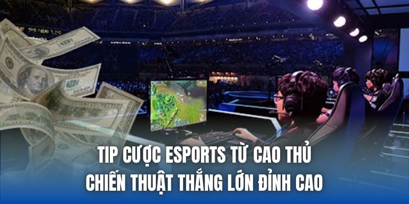Tip Cược Esports Từ Cao Thủ - Chiến Thuật Thắng Lớn Đỉnh Cao - Getuxa
