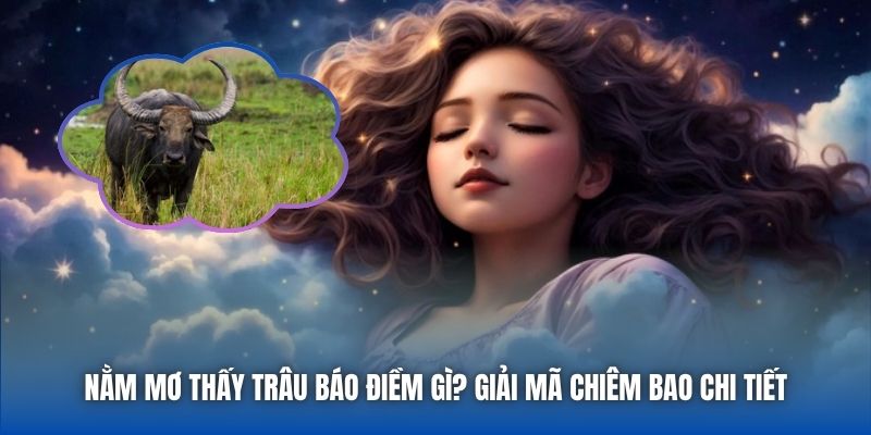 Nằm Mơ Thấy Trâu Báo Điềm Gì? Giải Mã Chiêm Bao Chi Tiết - Getuxa