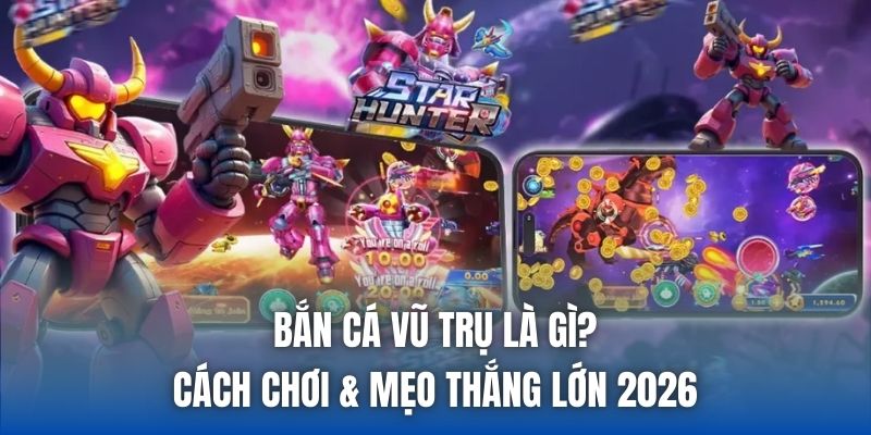 Bắn Cá Vũ Trụ Là Gì? Cách Chơi & Mẹo Thắng Lớn 2026 - Getuxa