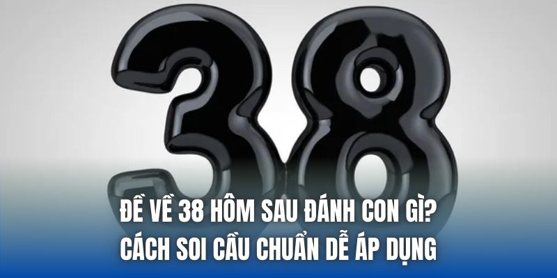 Đề Về 38 Hôm Sau Đánh Con Gì? Cách Soi Cầu Chuẩn Dễ Áp Dụng - Getuxa