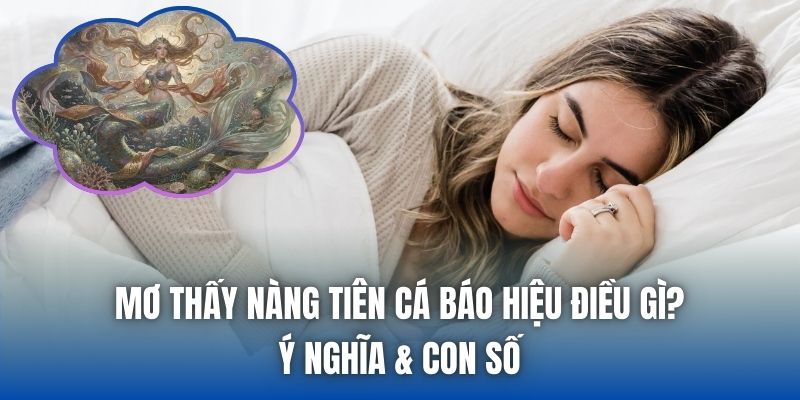 Mơ Thấy Nàng Tiên Cá Báo Hiệu Điều Gì? Ý Nghĩa & Con Số - Getuxa