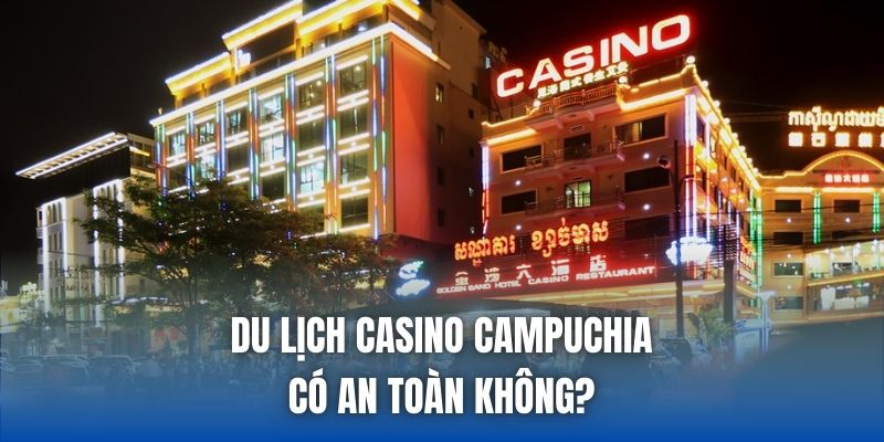 Du Lịch Casino Campuchia Có An Toàn Không & Giải Đáp - Getuxa