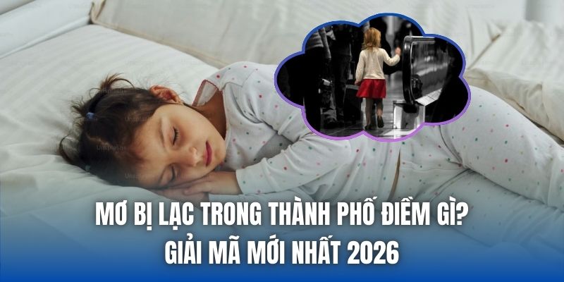 Mơ Bị Lạc Trong Thành Phố Điềm Gì? Giải Mã Mới Nhất 2026 - Getuxa