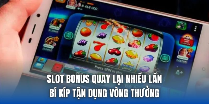 Slot Bonus Quay Lại Nhiều Lần - Bí Kíp Tận Dụng Vòng Thưởng - Getuxa