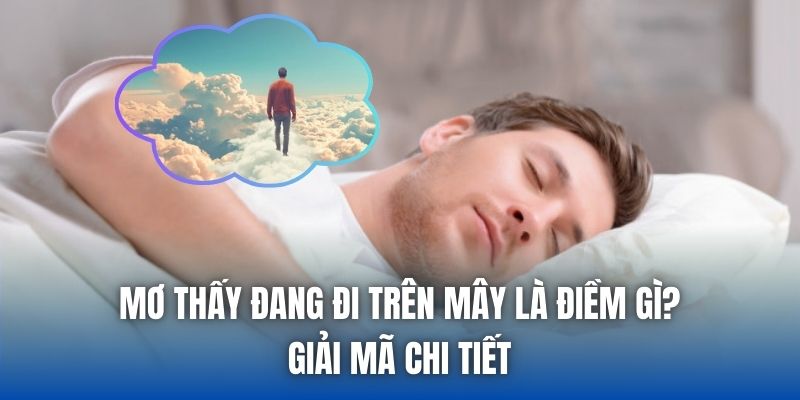 Mơ Thấy Đang Đi Trên Mây Là Điềm Gì? Giải Mã Chi Tiết - Getuxa