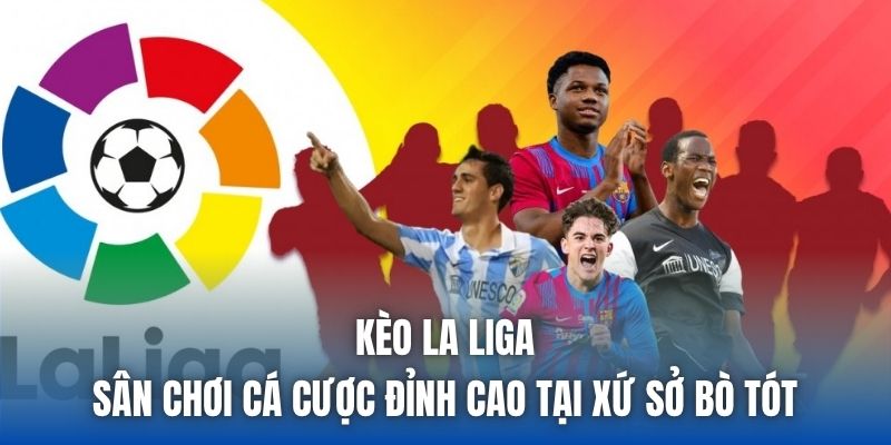 Kèo La Liga | Sân Chơi Cá Cược Đỉnh Cao Tại Xứ Sở Bò Tót - Getuxa