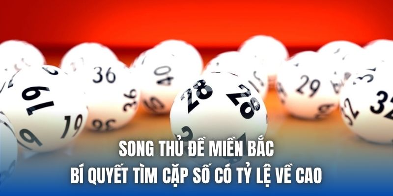Song Thủ Đề Miền Bắc - Bí Quyết Tìm Cặp Số Có Tỷ Lệ Về Cao - Getuxa