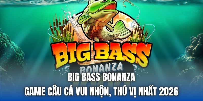 Big Bass Bonanza | Game Câu Cá Vui Nhộn, Thú Vị Nhất 2026 - Getuxa