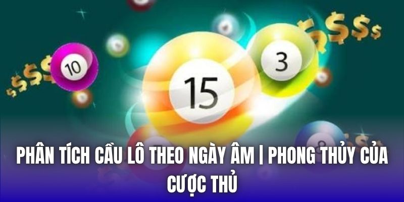 Phân Tích Cầu Lô Theo Ngày Âm | Phong Thủy Của Cược Thủ - Getuxa