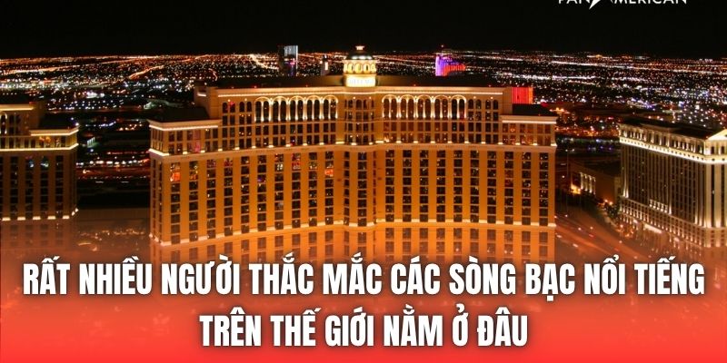 Sòng Bạc Nổi Tiếng Trên Thế Giới Nằm Ở Đâu Bạn Có Biết? - Getuxa