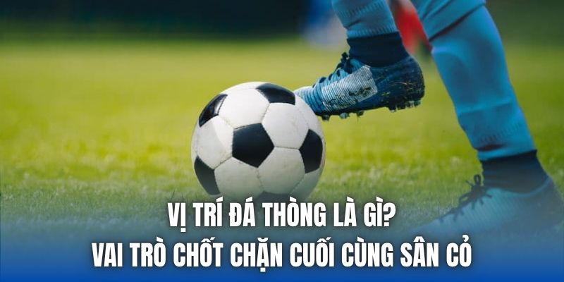 Vị Trí Đá Thòng Là Gì? Vai Trò Chốt Chặn Cuối Cùng Sân Cỏ - Getuxa