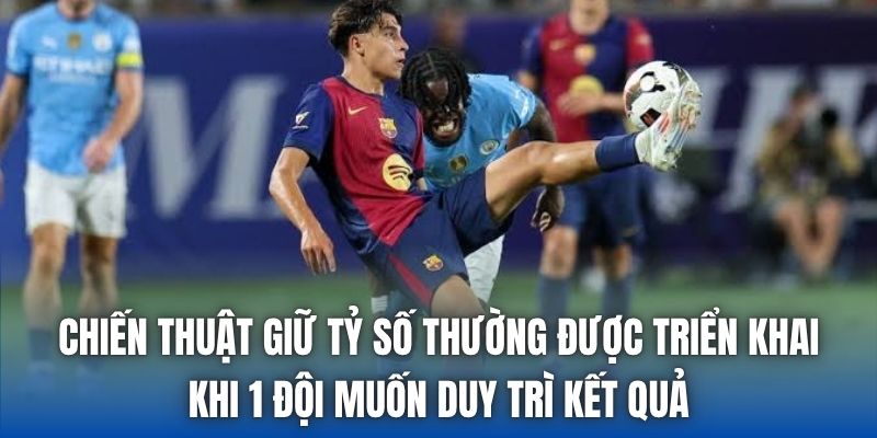 Chiến Thuật Giữ Tỷ Số | Đơn Giản Nhưng Khó Làm - Getuxa