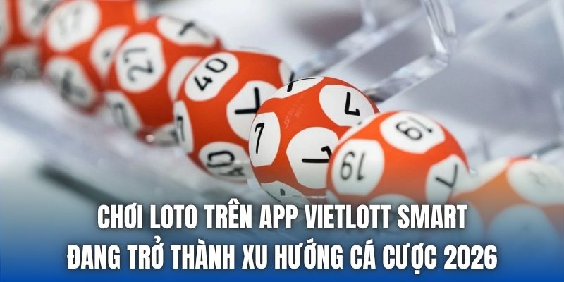 Chơi Loto Trên App Vietlott Smart - Hướng Dẫn Từ A-Z - Getuxa